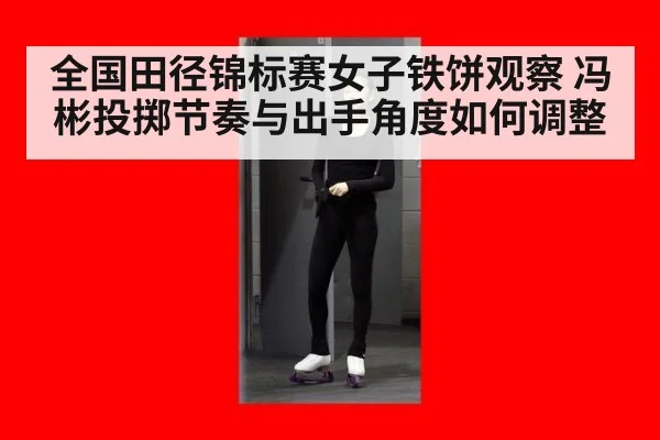 全国田径锦标赛女子铁饼观察 冯彬投掷节奏与出手角度如何调整