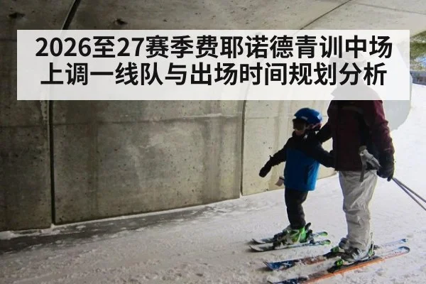 2026至27赛季费耶诺德青训中场上调一线队与出场时间规划分析