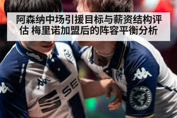 阿森纳中场引援目标与薪资结构评估 梅里诺加盟后的阵容平衡分析