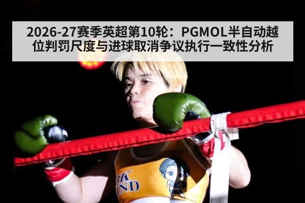 2026-27赛季英超第10轮:PGMOL半自动越位判罚尺度与进球取消争议执行一致性分析