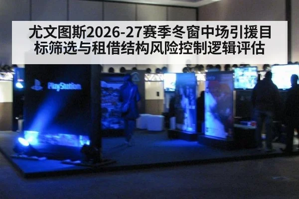 尤文图斯2026-27赛季冬窗中场引援目标筛选与租借结构风险控制逻辑评估