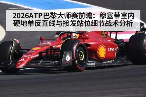2026ATP巴黎大师赛前瞻：穆塞蒂室内硬地单反直线与接发站位细节战术分析