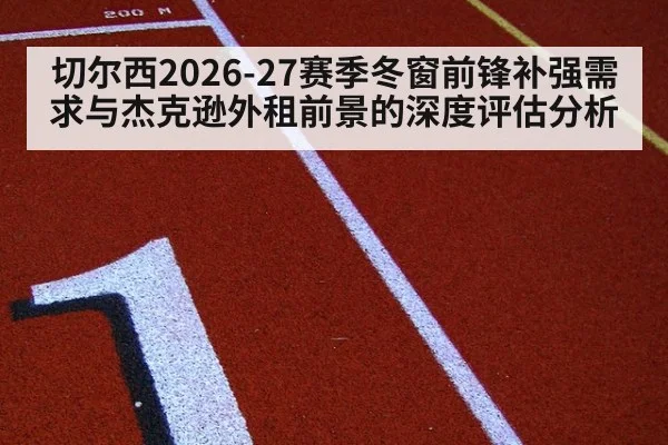切尔西2026-27赛季冬窗前锋补强需求与杰克逊外租前景的深度评估分析